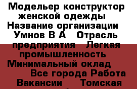 Модельер-конструктор женской одежды › Название организации ­ Умнов В А › Отрасль предприятия ­ Легкая промышленность › Минимальный оклад ­ 60 000 - Все города Работа » Вакансии   . Томская обл.